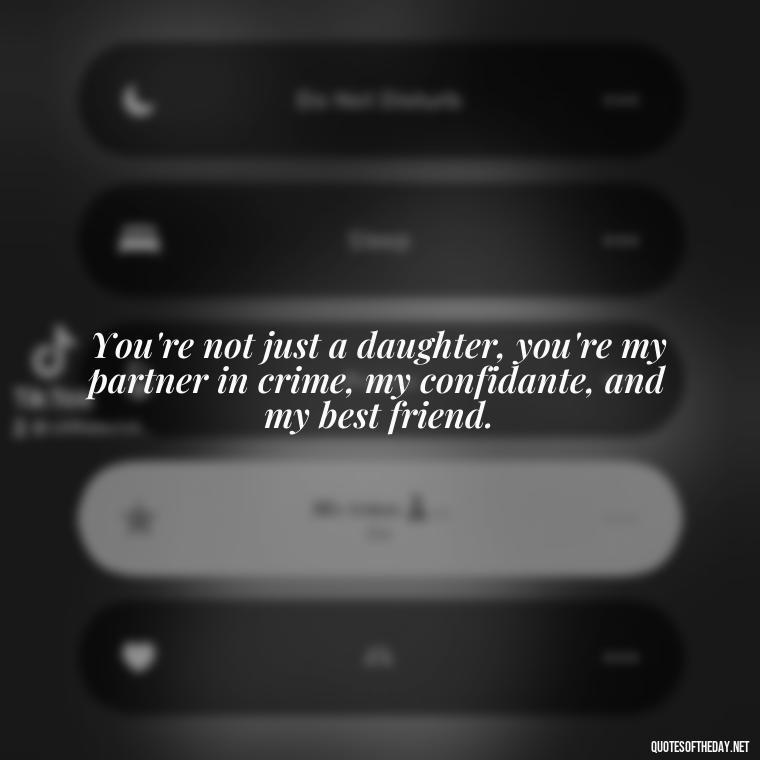 You're not just a daughter, you're my partner in crime, my confidante, and my best friend. - Short Graduation Quotes From Parents To Daughter