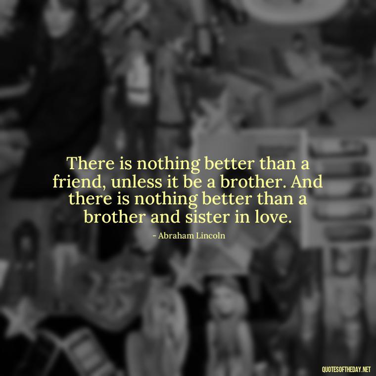 There is nothing better than a friend, unless it be a brother. And there is nothing better than a brother and sister in love. - February Month Of Love Quotes