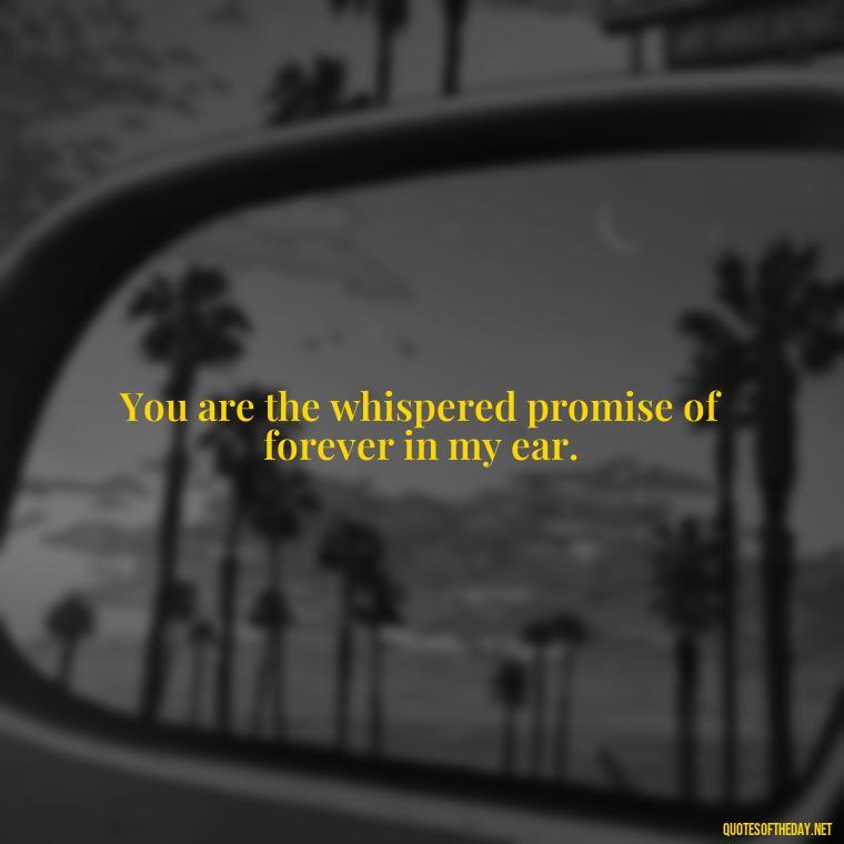 You are the whispered promise of forever in my ear. - Fell In Love With You Quotes