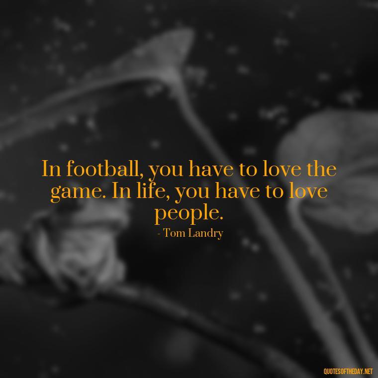 In football, you have to love the game. In life, you have to love people. - Love And Football Quotes