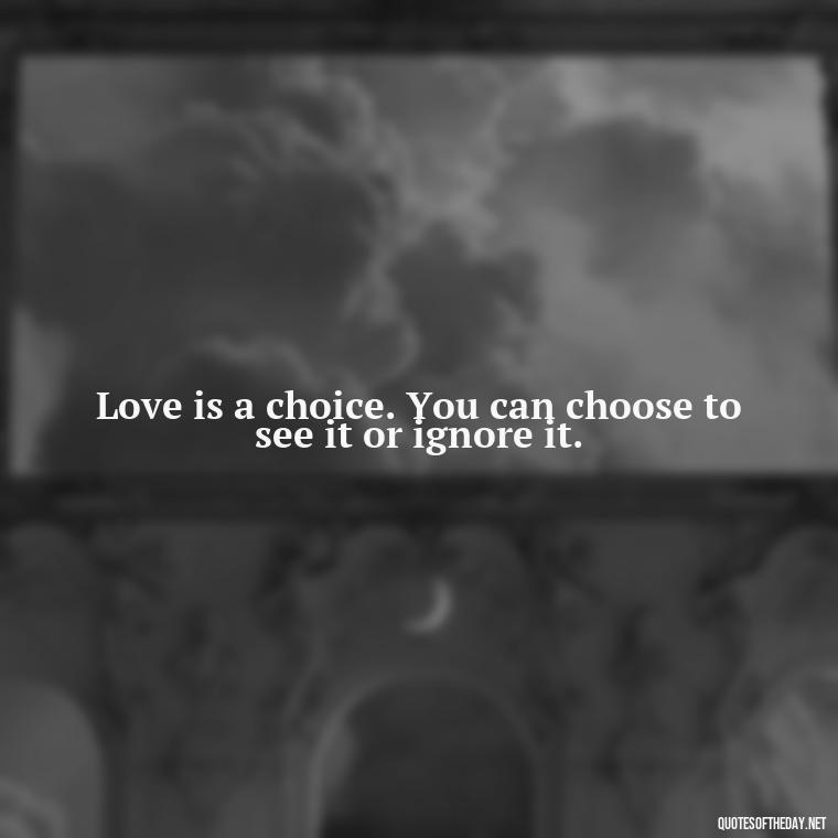 Love is a choice. You can choose to see it or ignore it. - Love And Goodbye Quotes