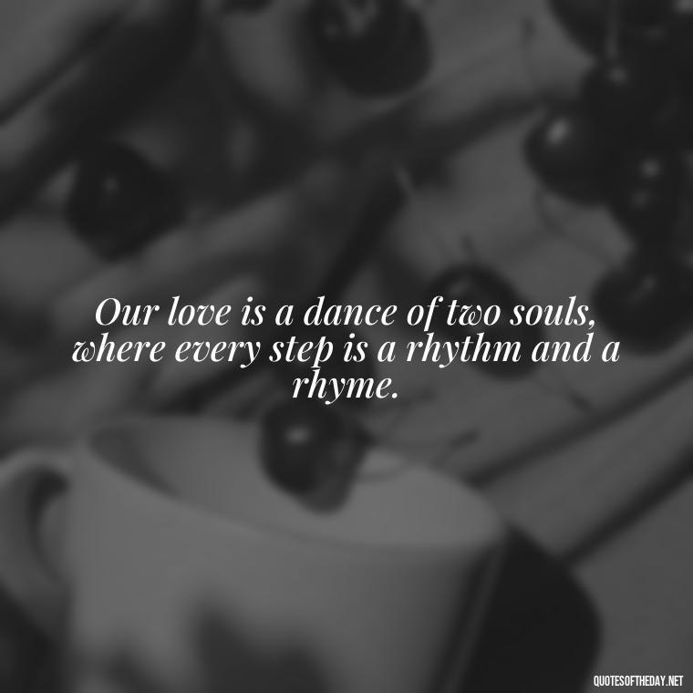 Our love is a dance of two souls, where every step is a rhythm and a rhyme. - Love Quotes About Fire