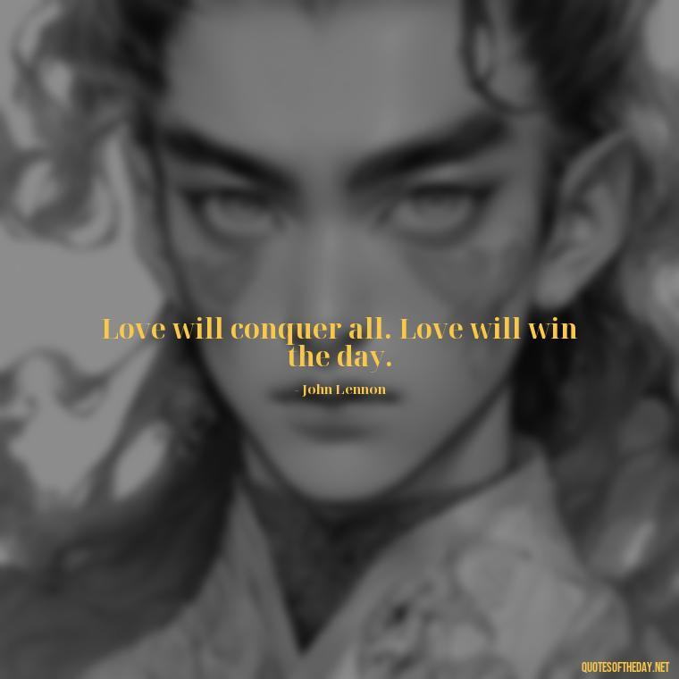 Love will conquer all. Love will win the day. - Short Hippie Quotes