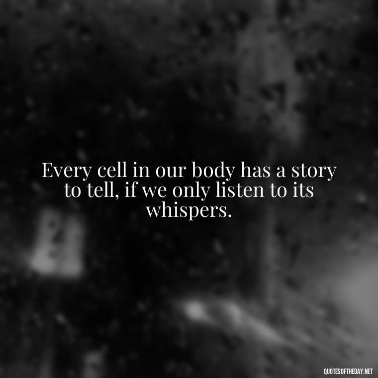 Every cell in our body has a story to tell, if we only listen to its whispers. - Deep Bio Short Quotes