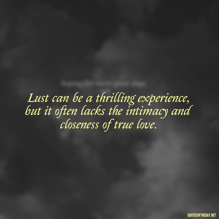 Lust can be a thrilling experience, but it often lacks the intimacy and closeness of true love. - Love Lust Quotes