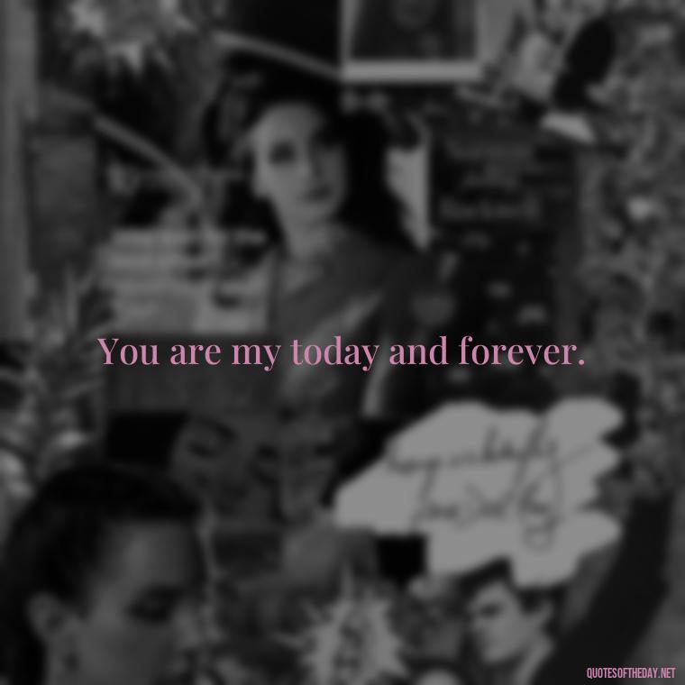 You are my today and forever. - I Hate You And I Love You Quotes