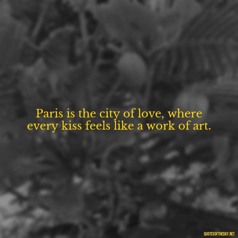 Paris is the city of love, where every kiss feels like a work of art. - Paris Love Quotes