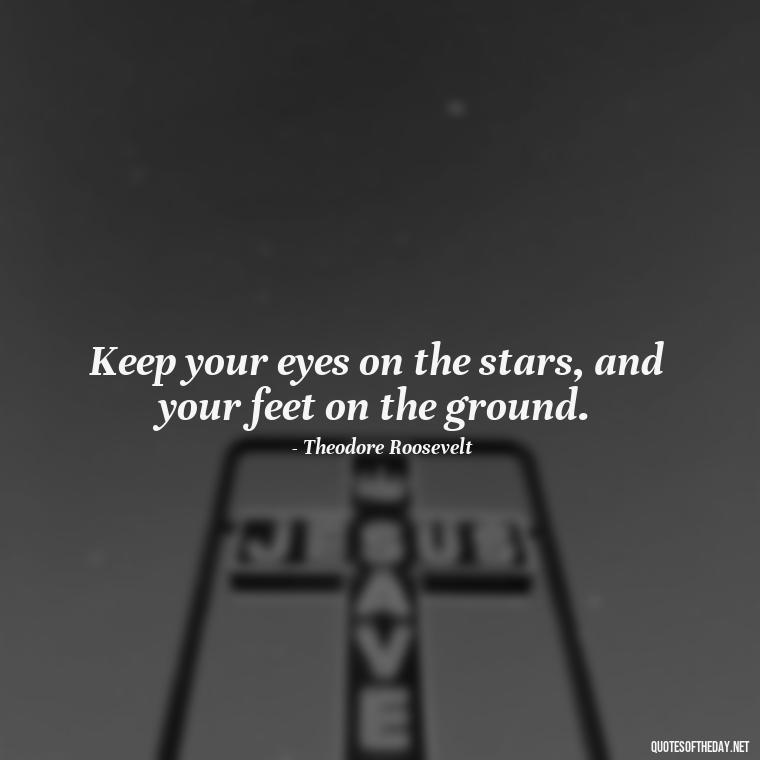 Keep your eyes on the stars, and your feet on the ground. - Short Inspirational Tattoo Quotes