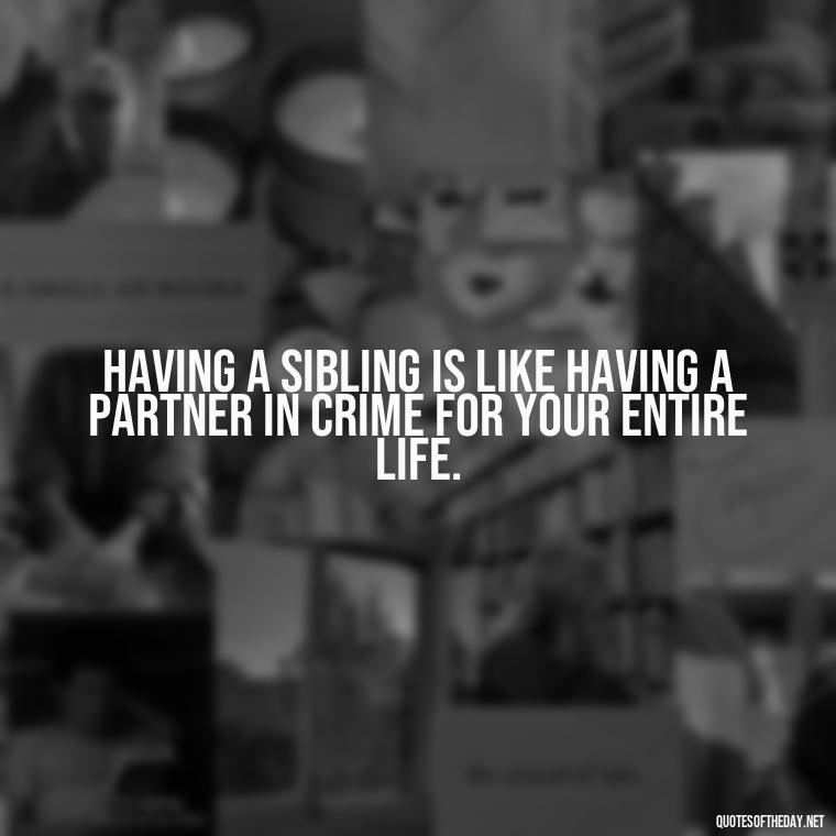 Having a sibling is like having a partner in crime for your entire life. - Quotes About Siblings Love