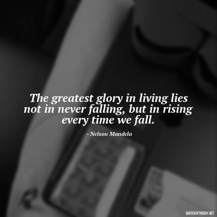 The greatest glory in living lies not in never falling, but in rising every time we fall. - Love Quotes About Mistakes