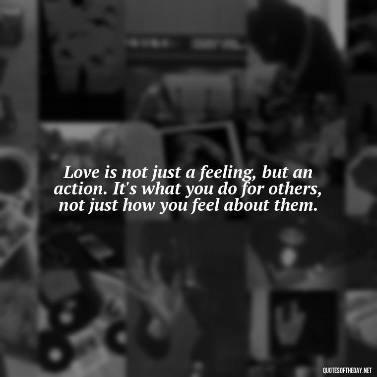 Love is not just a feeling, but an action. It's what you do for others, not just how you feel about them. - Love And Blessings Quotes