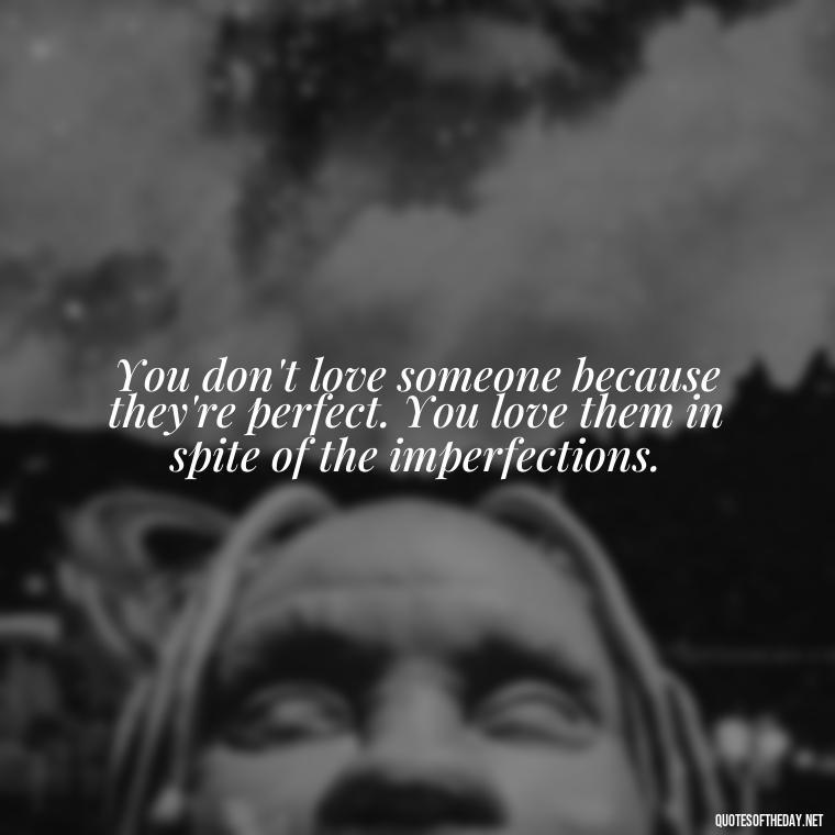 You don't love someone because they're perfect. You love them in spite of the imperfections. - Short Quotes For Valentine'S Day