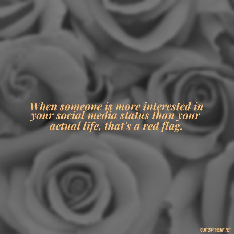 When someone is more interested in your social media status than your actual life, that's a red flag. - Short Quotes On Fake Friends