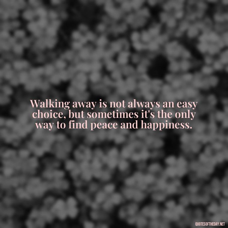 Walking away is not always an easy choice, but sometimes it's the only way to find peace and happiness. - Quotes About Walking Away From Someone You Love