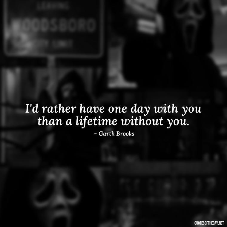 I'd rather have one day with you than a lifetime without you. - Love Quotes Country Songs