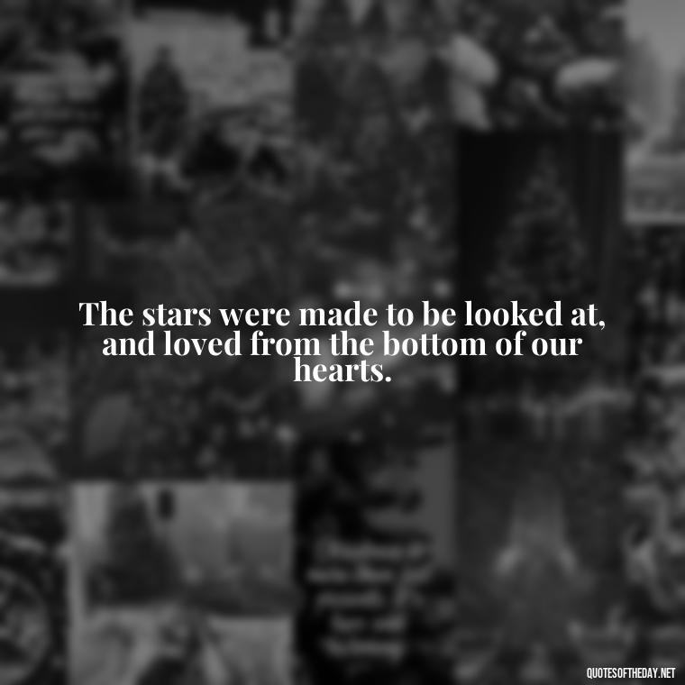 The stars were made to be looked at, and loved from the bottom of our hearts. - Night Time Love Quotes