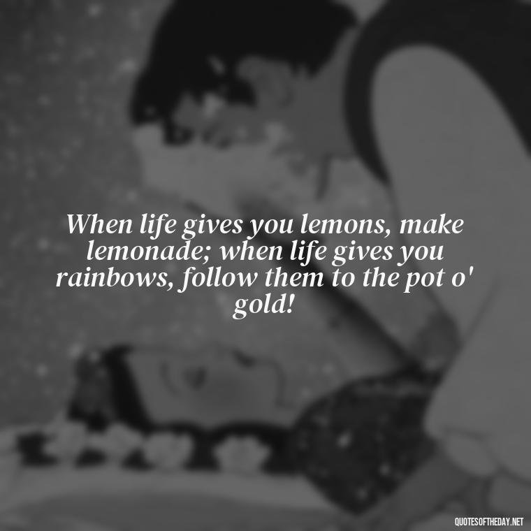 When life gives you lemons, make lemonade; when life gives you rainbows, follow them to the pot o' gold! - Short St. Patricks Day Quotes