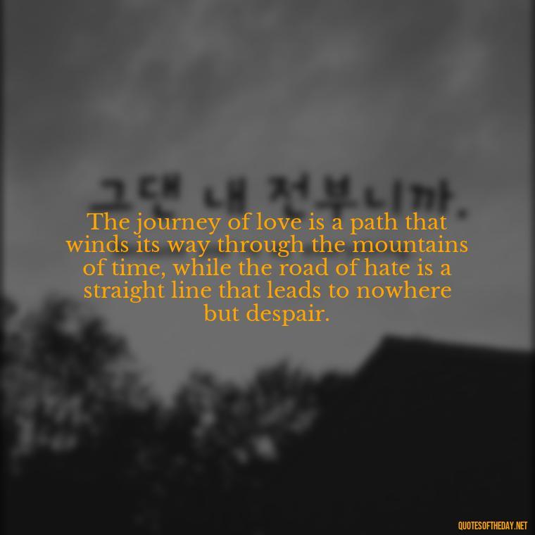 The journey of love is a path that winds its way through the mountains of time, while the road of hate is a straight line that leads to nowhere but despair. - Love And Hate Relationship Quotes