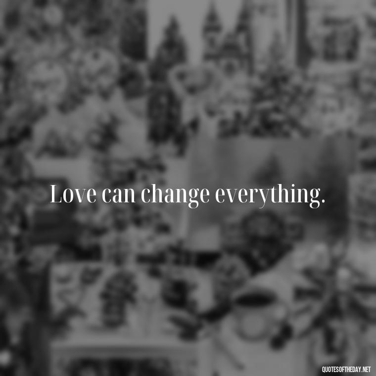 Love can change everything. - Love Quotes About Mistakes