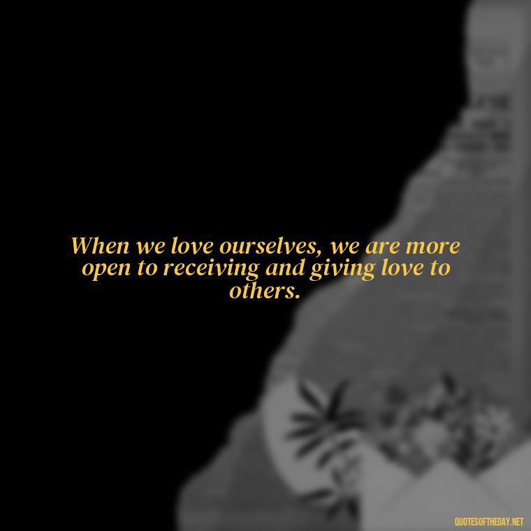 When we love ourselves, we are more open to receiving and giving love to others. - Love Quinn Quotes