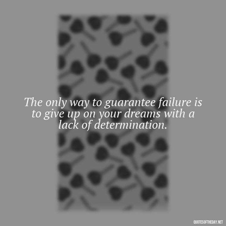 The only way to guarantee failure is to give up on your dreams with a lack of determination. - Short Quotes On Determination