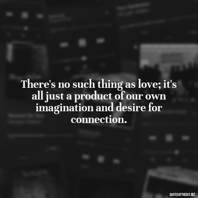 There's no such thing as love; it's all just a product of our own imagination and desire for connection. - Love Doesn'T Exist Quotes