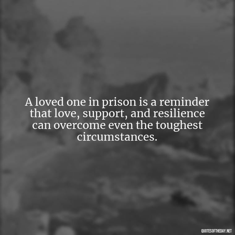 A loved one in prison is a reminder that love, support, and resilience can overcome even the toughest circumstances. - Incarcerated Loved Ones Quotes