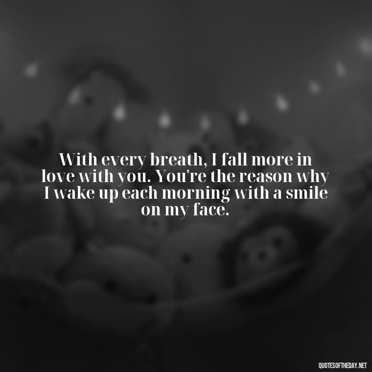 With every breath, I fall more in love with you. You're the reason why I wake up each morning with a smile on my face. - I Love You Quotes To Girlfriend