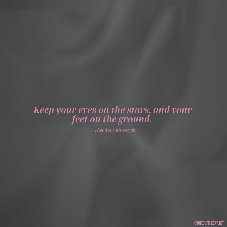 Keep your eyes on the stars, and your feet on the ground. - Short Interesting Quotes