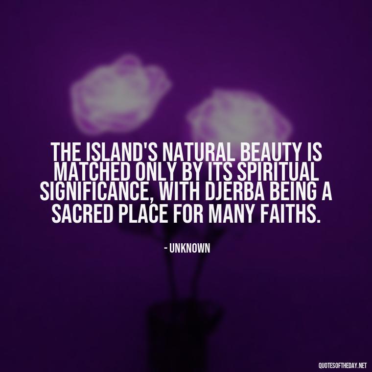 The island's natural beauty is matched only by its spiritual significance, with Djerba being a sacred place for many faiths. - Quotes About Djerba