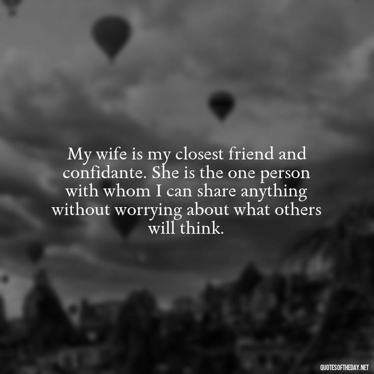 My wife is my closest friend and confidante. She is the one person with whom I can share anything without worrying about what others will think. - Best Love Quotes For Wife