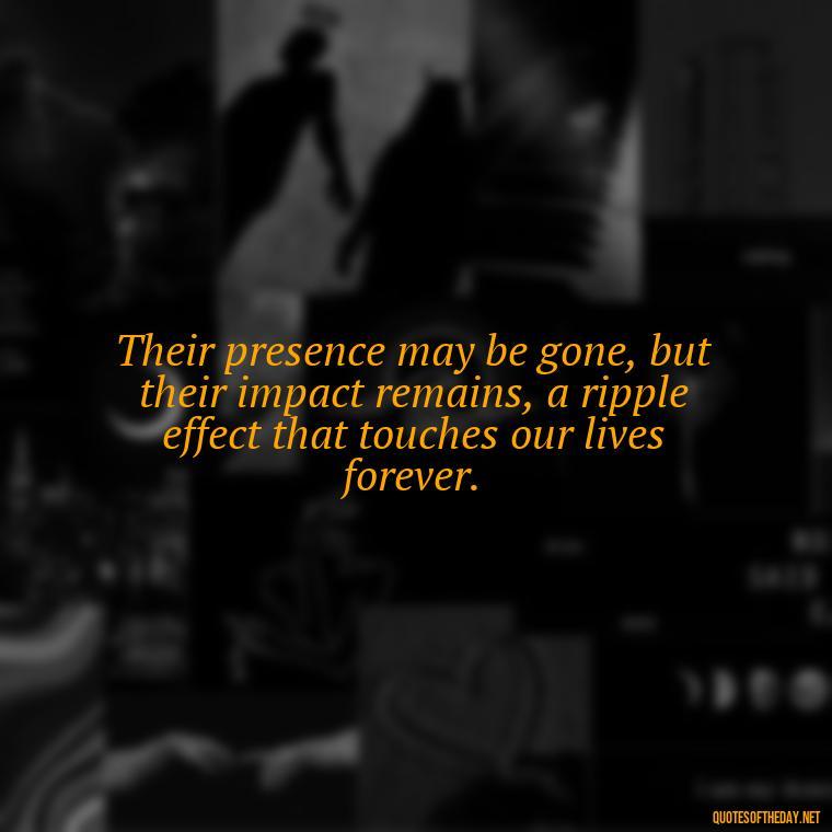 Their presence may be gone, but their impact remains, a ripple effect that touches our lives forever. - Losing A Loved One Quotes And Sayings