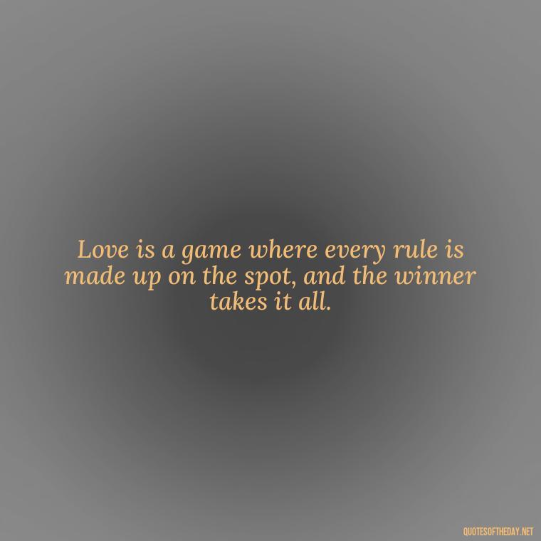 Love is a game where every rule is made up on the spot, and the winner takes it all. - All'S Fair In Love And War Quote