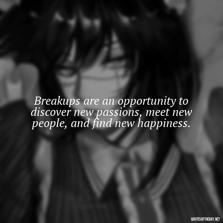 Breakups are an opportunity to discover new passions, meet new people, and find new happiness. - Love Quotes For Breakups