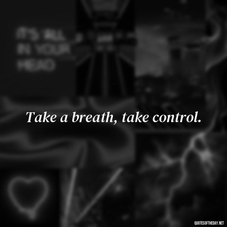 Take a breath, take control. - Breathe Quotes Short