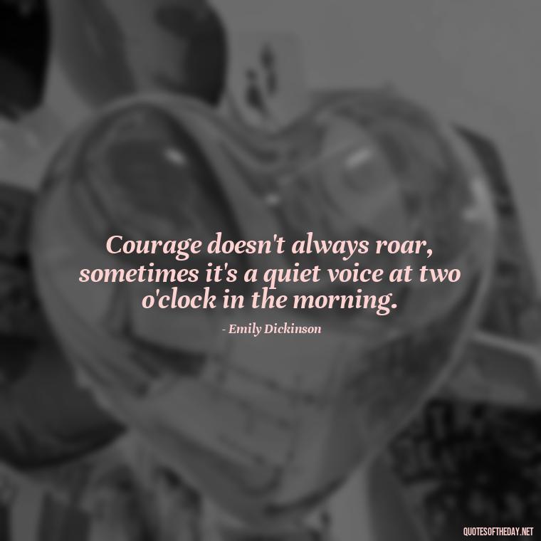 Courage doesn't always roar, sometimes it's a quiet voice at two o'clock in the morning. - Courtney Love Quotes