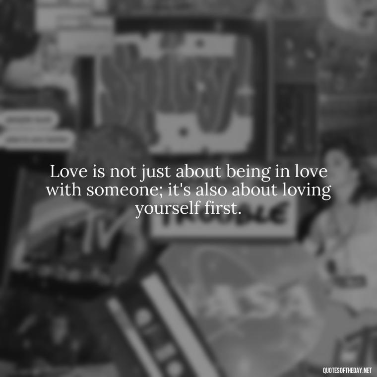 Love is not just about being in love with someone; it's also about loving yourself first. - Johnny Depp Quotes About Love