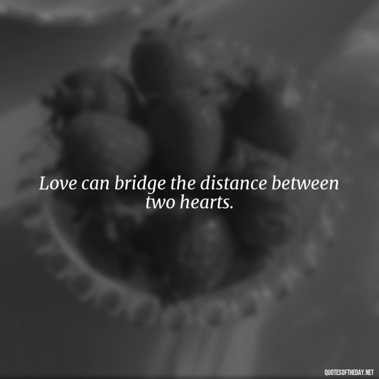 Love can bridge the distance between two hearts. - Quotes About Missing Your Lover