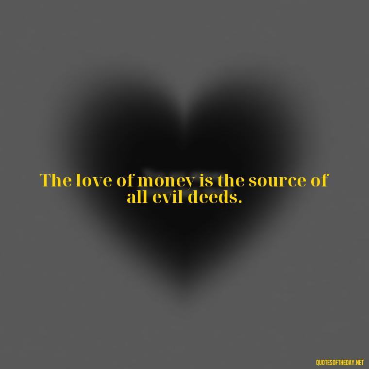 The love of money is the source of all evil deeds. - Quotes About The Love Of Money