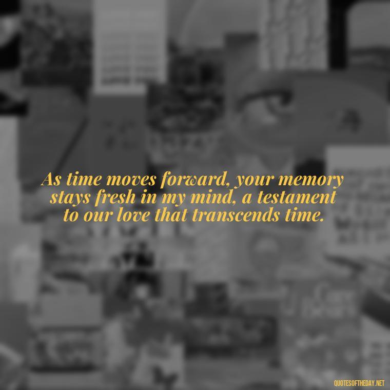 As time moves forward, your memory stays fresh in my mind, a testament to our love that transcends time. - First Birthday After Death Of Loved One Quotes