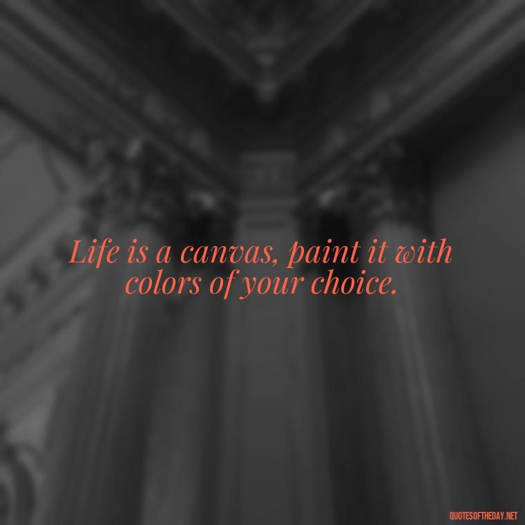 Life is a canvas, paint it with colors of your choice. - Quotes Short But Meaningful