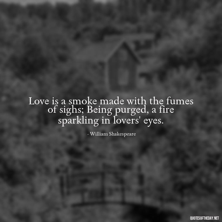 Love is a smoke made with the fumes of sighs; Being purged, a fire sparkling in lovers' eyes. - Fooling Quotes About Love