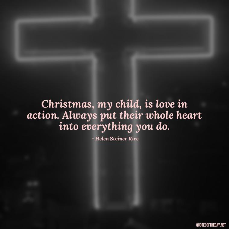 Christmas, my child, is love in action. Always put their whole heart into everything you do. - Christmas With Love Quotes