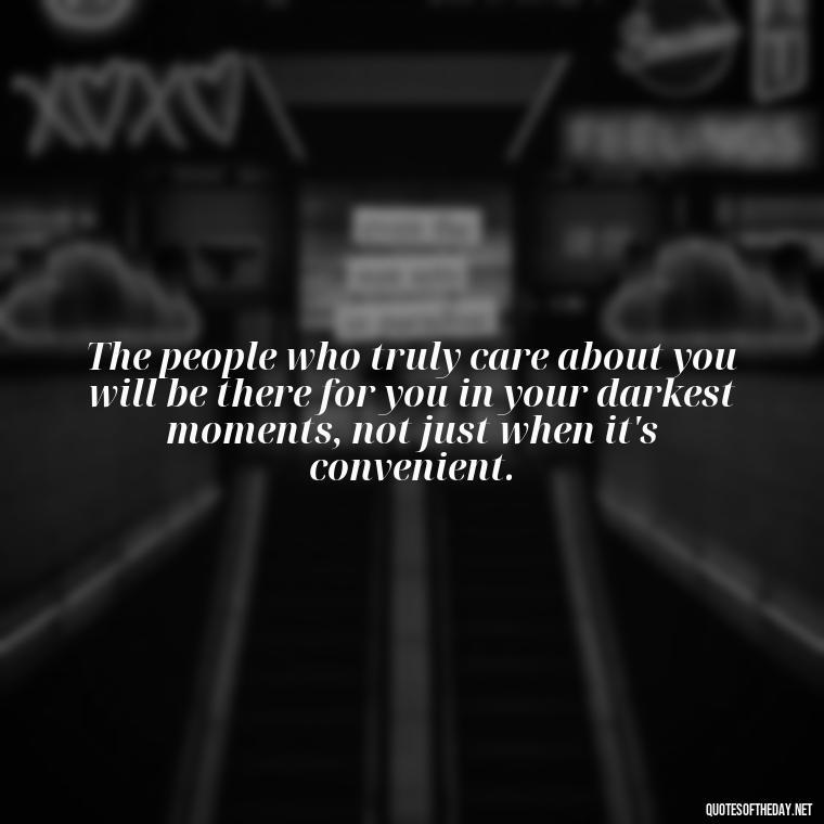 The people who truly care about you will be there for you in your darkest moments, not just when it's convenient. - Short Quotes For Fake Friends