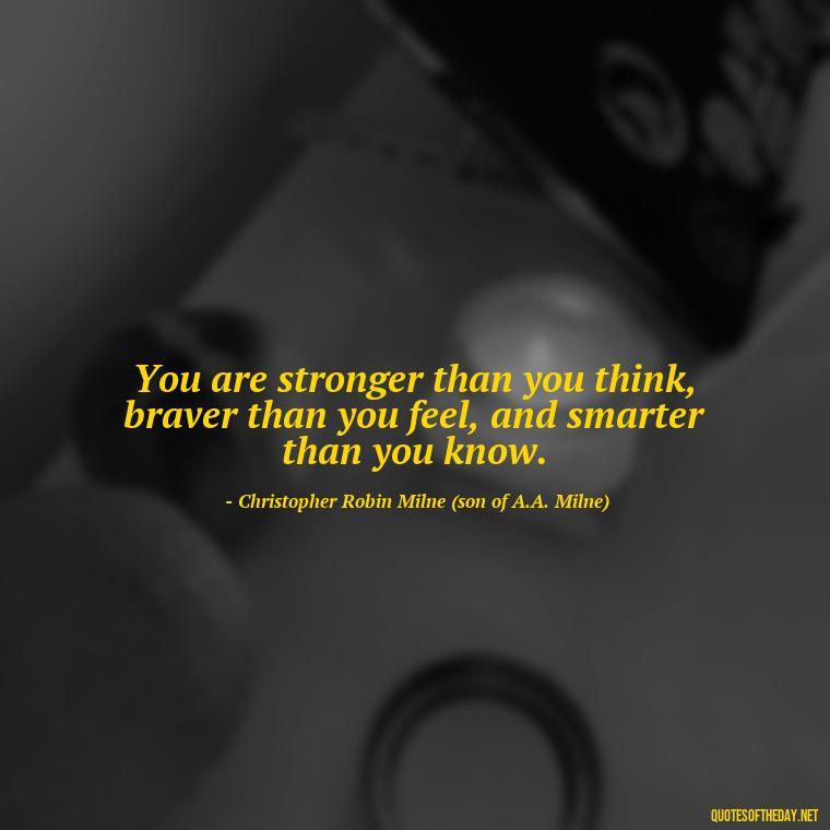 You are stronger than you think, braver than you feel, and smarter than you know. - Motivational Quotes After Losing A Loved One