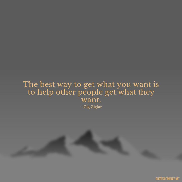 The best way to get what you want is to help other people get what they want. - Short Blessed Quotes