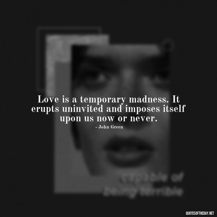 Love is a temporary madness. It erupts uninvited and imposes itself upon us now or never. - Love Quotes For My Gf