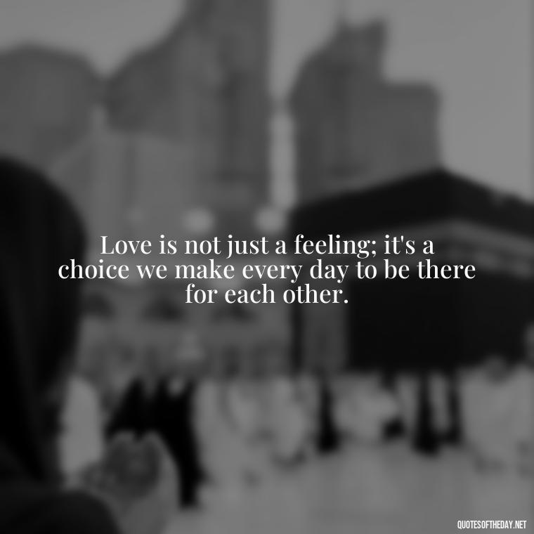 Love is not just a feeling; it's a choice we make every day to be there for each other. - Love Quotes For Her Forever