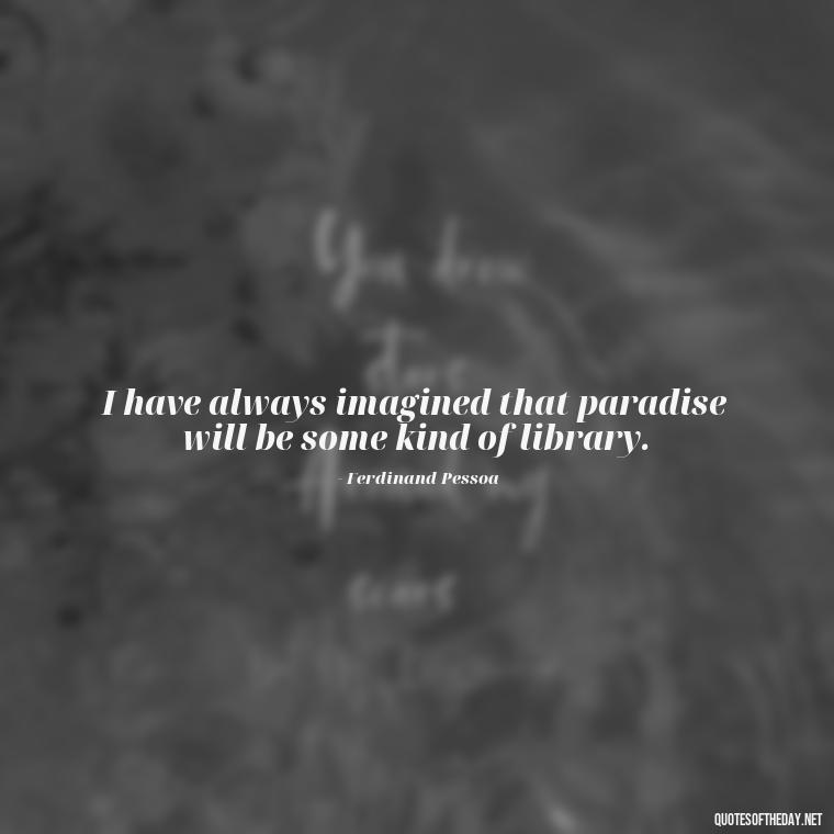 I have always imagined that paradise will be some kind of library. - Short Stories In Quotes Or Italics