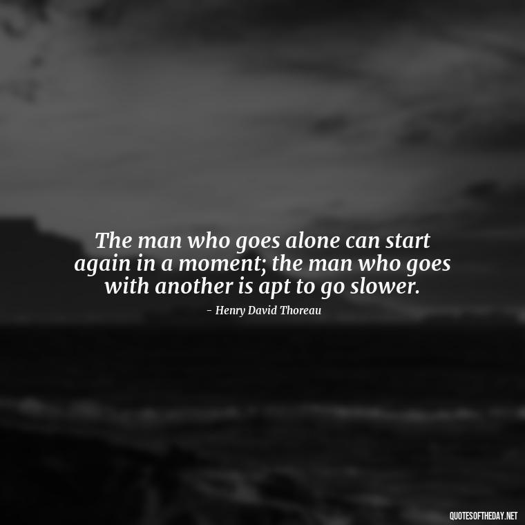 The man who goes alone can start again in a moment; the man who goes with another is apt to go slower. - Short Meaningful Hunting Quotes